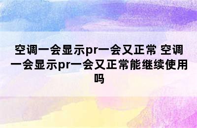 空调一会显示pr一会又正常 空调一会显示pr一会又正常能继续使用吗